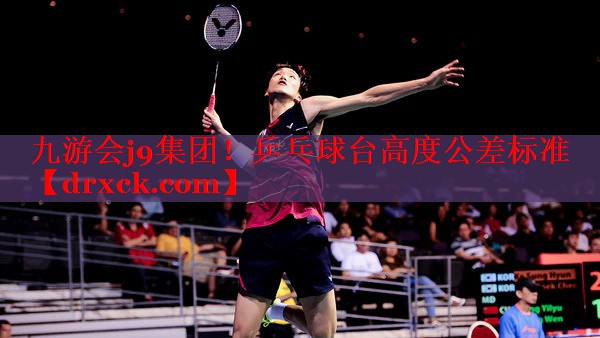九游会j9集团！乒乓球台高度公差标准
