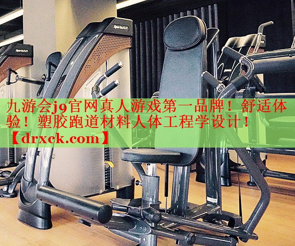 九游会j9官网真人游戏第一品牌！舒适体验！塑胶跑道材料人体工程学设计！