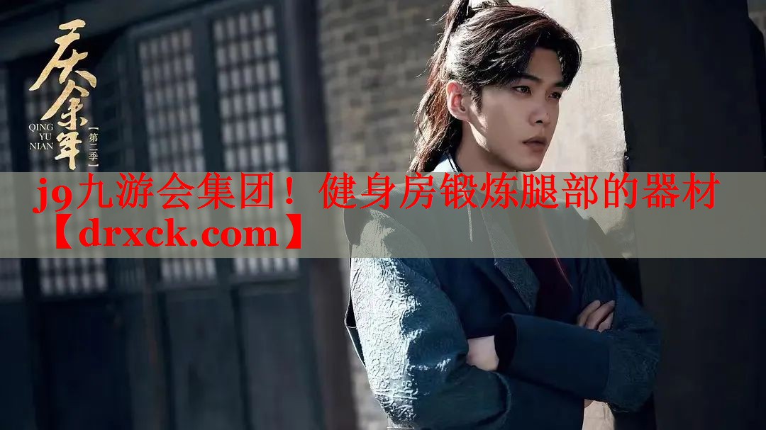 j9九游会集团！健身房锻炼腿部的器材