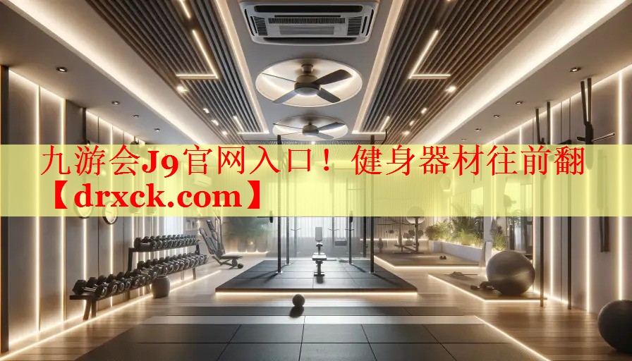 九游会J9官网入口！健身器材往前翻