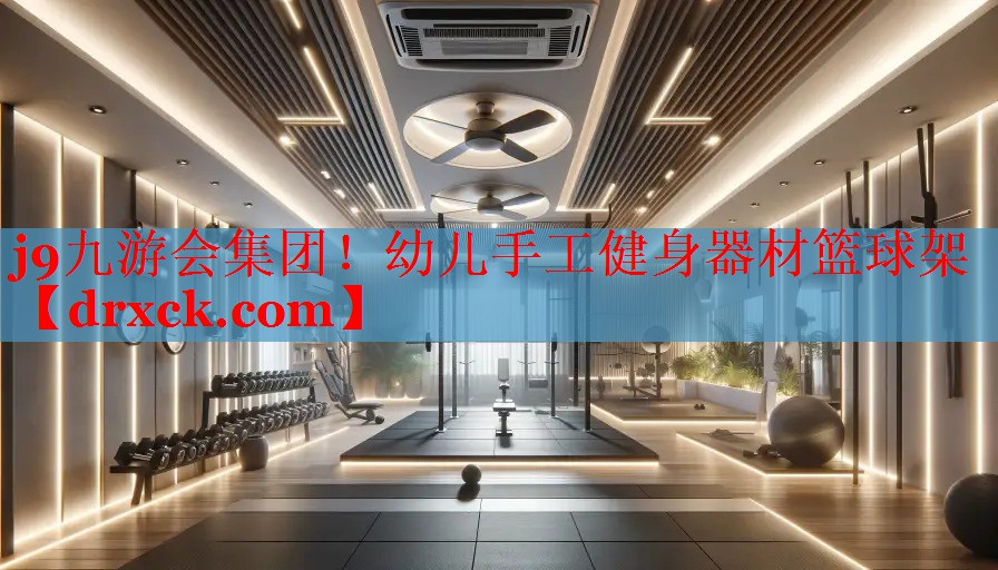 j9九游会集团！幼儿手工健身器材篮球架