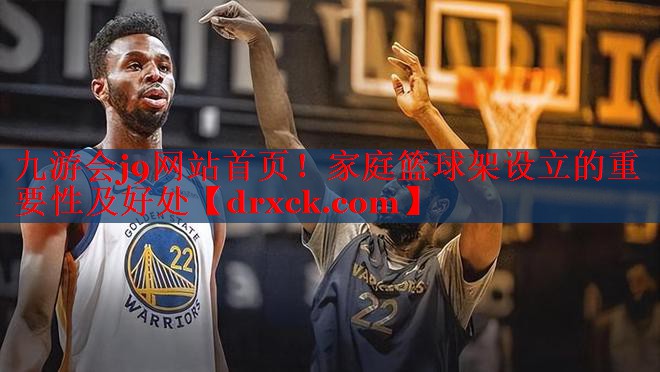 九游会j9网站首页！家庭篮球架设立的重要性及好处