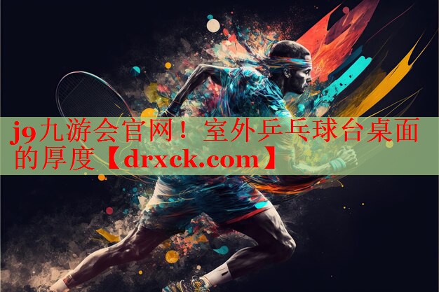 j9九游会官网！室外乒乓球台桌面的厚度