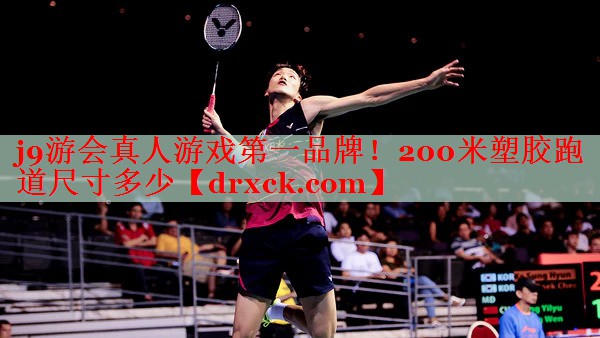 j9游会真人游戏第一品牌！200米塑胶跑道尺寸多少