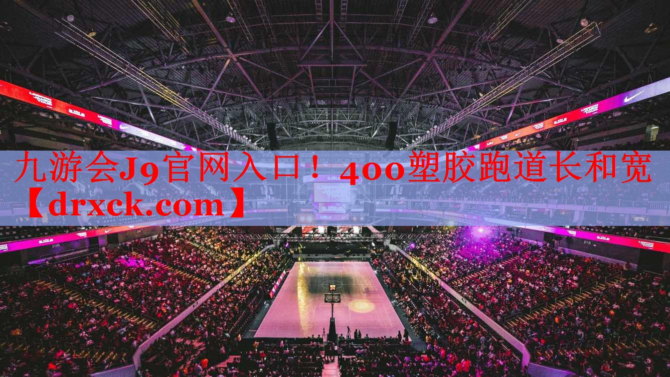 九游会J9官网入口！400塑胶跑道长和宽