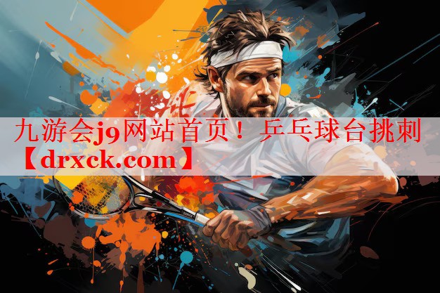 九游会j9网站首页！乒乓球台挑刺