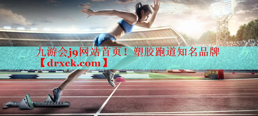 九游会j9网站首页！塑胶跑道知名品牌