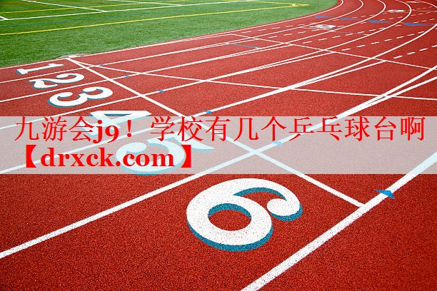 九游会j9！学校有几个乒乓球台啊