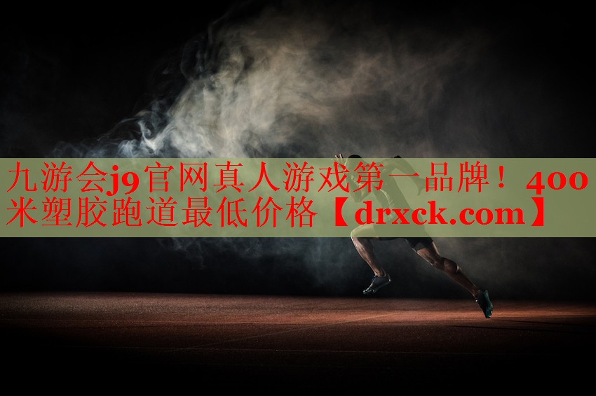 九游会j9官网真人游戏第一品牌！400米塑胶跑道最低价格