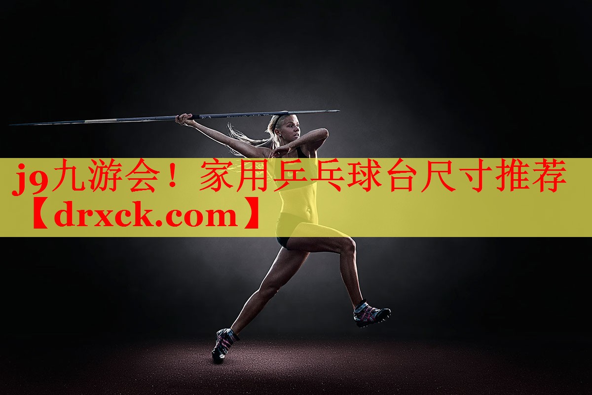 j9九游会！家用乒乓球台尺寸推荐