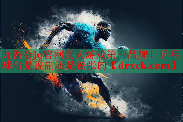 九游会j9官网真人游戏第一品牌！乒乓球台是说副还是说张的