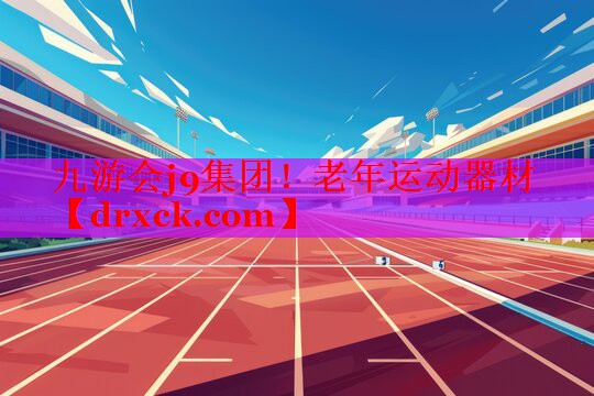 九游会j9集团！老年运动器材