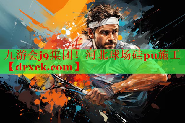 九游会j9集团！河北球场硅pu施工