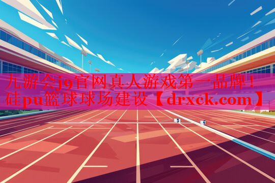 九游会j9官网真人游戏第一品牌！硅pu篮球球场建设