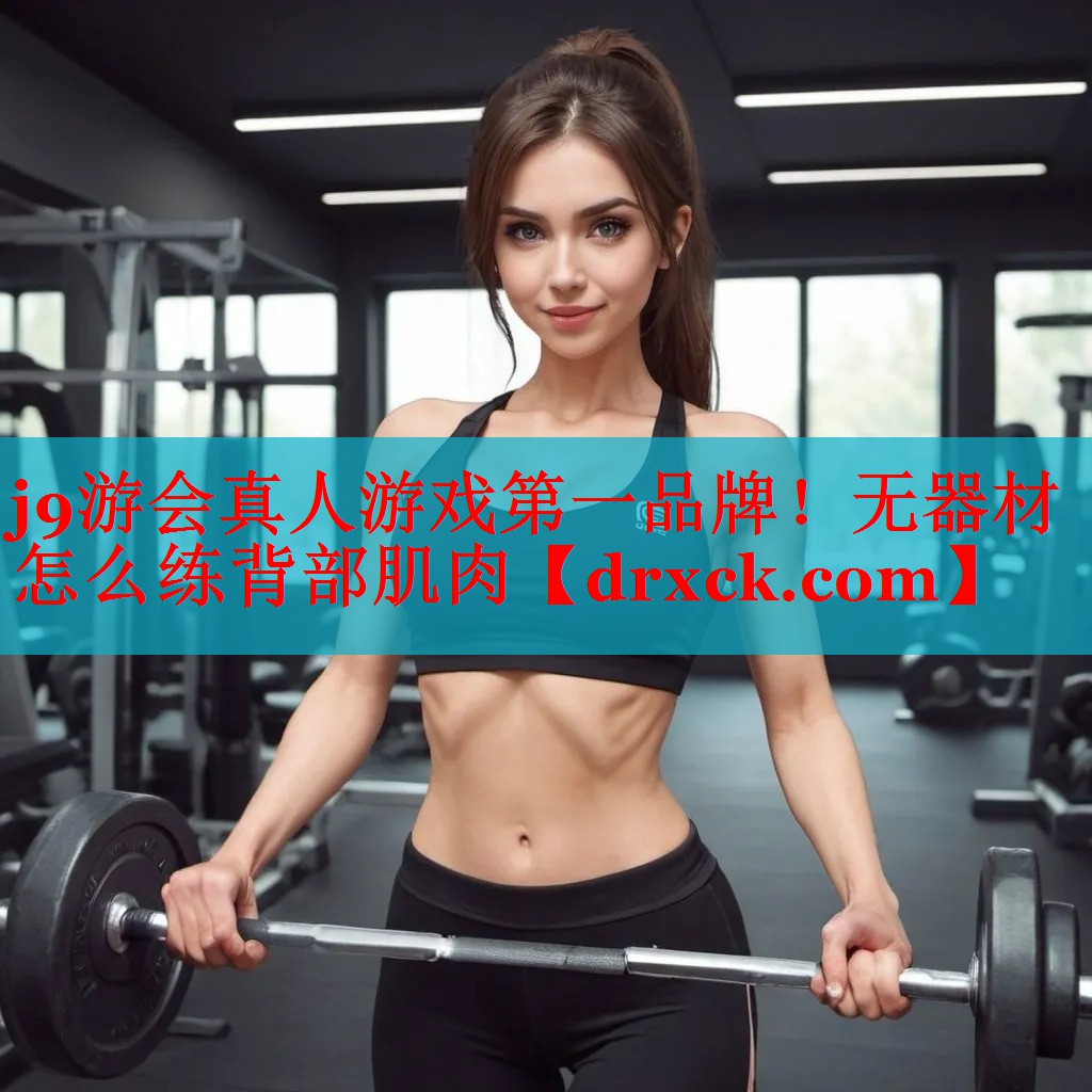 j9游会真人游戏第一品牌！无器材怎么练背部肌肉