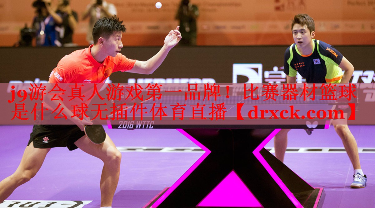 j9游会真人游戏第一品牌！比赛器材篮球是什么球无插件体育直播