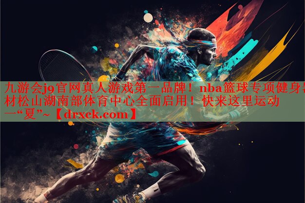 九游会j9官网真人游戏第一品牌！nba篮球专项健身器材松山湖南部体育中心全面启用！快来这里运动一“夏”~