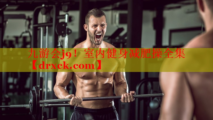 九游会j9！室内健身减肥操全集