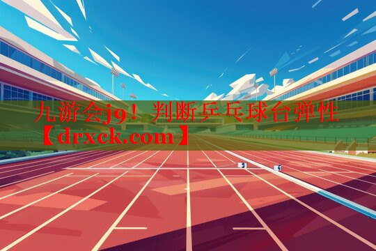 九游会j9！判断乒乓球台弹性