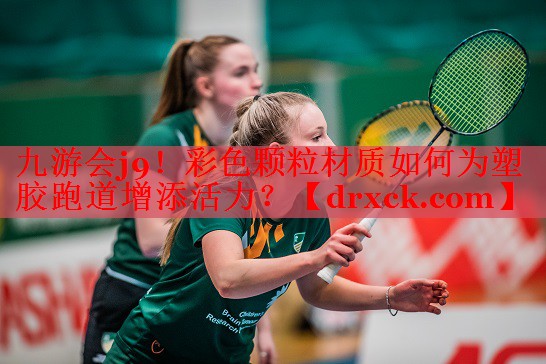 九游会j9！彩色颗粒材质如何为塑胶跑道增添活力？
