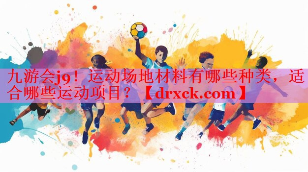 九游会j9！运动场地材料有哪些种类，适合哪些运动项目？