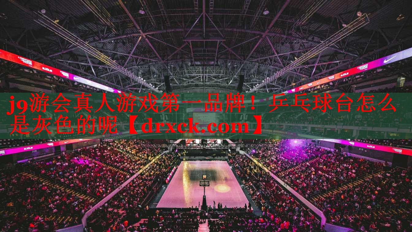 j9游会真人游戏第一品牌！乒乓球台怎么是灰色的呢