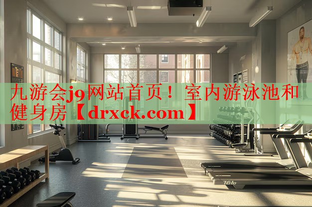 九游会j9网站首页！室内游泳池和健身房