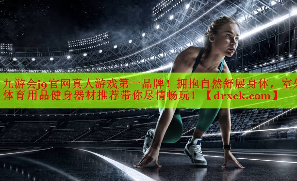 九游会j9官网真人游戏第一品牌！拥抱自然舒展身体，室外体育用品健身器材推荐带你尽情畅玩！