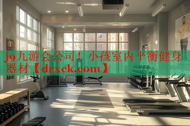 j9九游会公司！小孩室内平衡健身器材