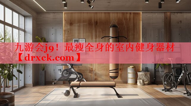 九游会j9！最瘦全身的室内健身器材