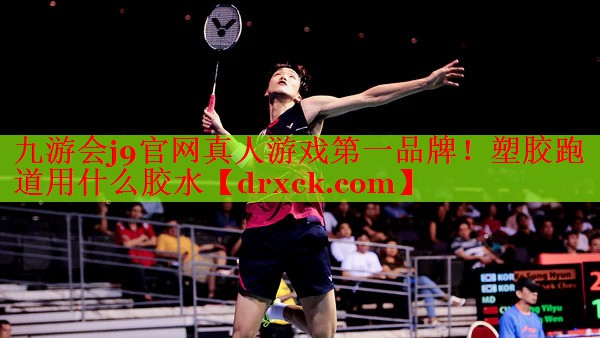 九游会j9官网真人游戏第一品牌！塑胶跑道用什么胶水
