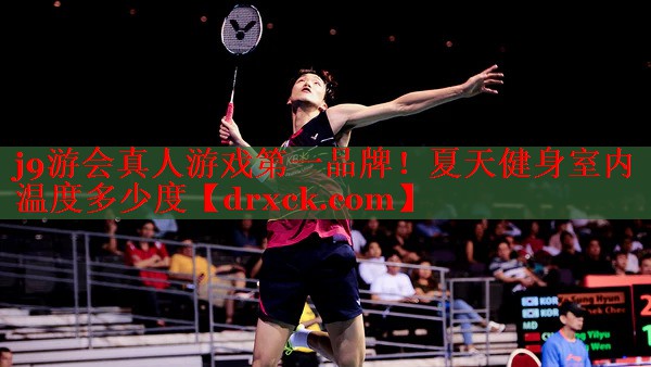 j9游会真人游戏第一品牌！夏天健身室内温度多少度