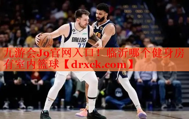九游会J9官网入口！临沂哪个健身房有室内篮球