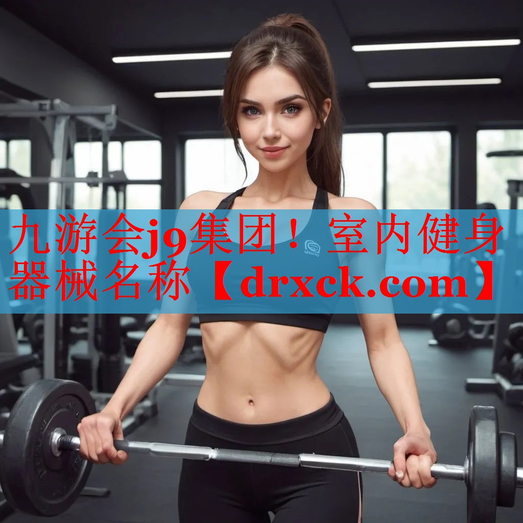 九游会j9集团！室内健身器械名称