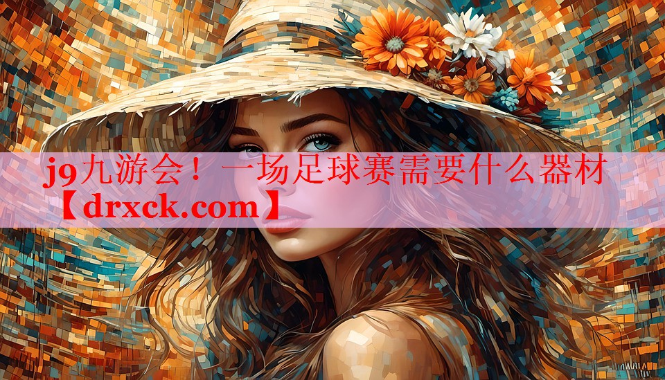 j9九游会！一场足球赛需要什么器材