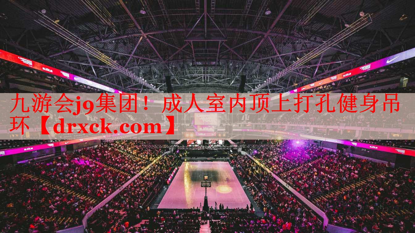 九游会j9集团！成人室内顶上打孔健身吊环