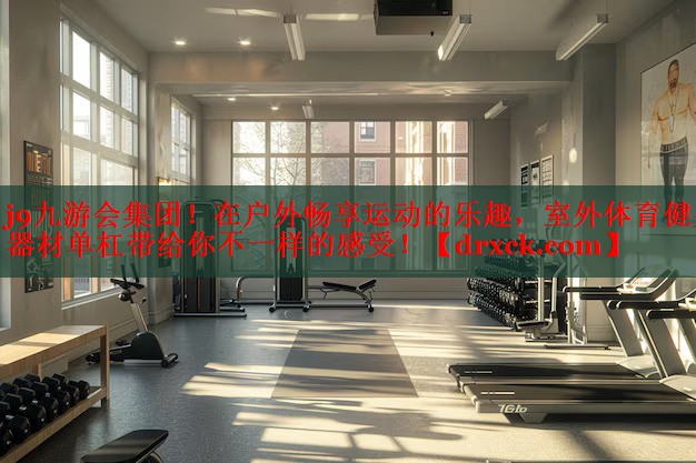 j9九游会集团！在户外畅享运动的乐趣，室外体育健身器材单杠带给你不一样的感受！