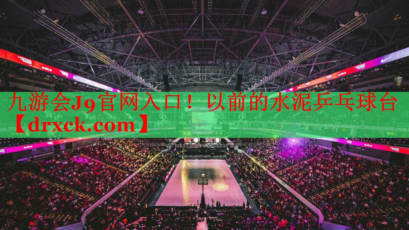 九游会J9官网入口！以前的水泥乒乓球台