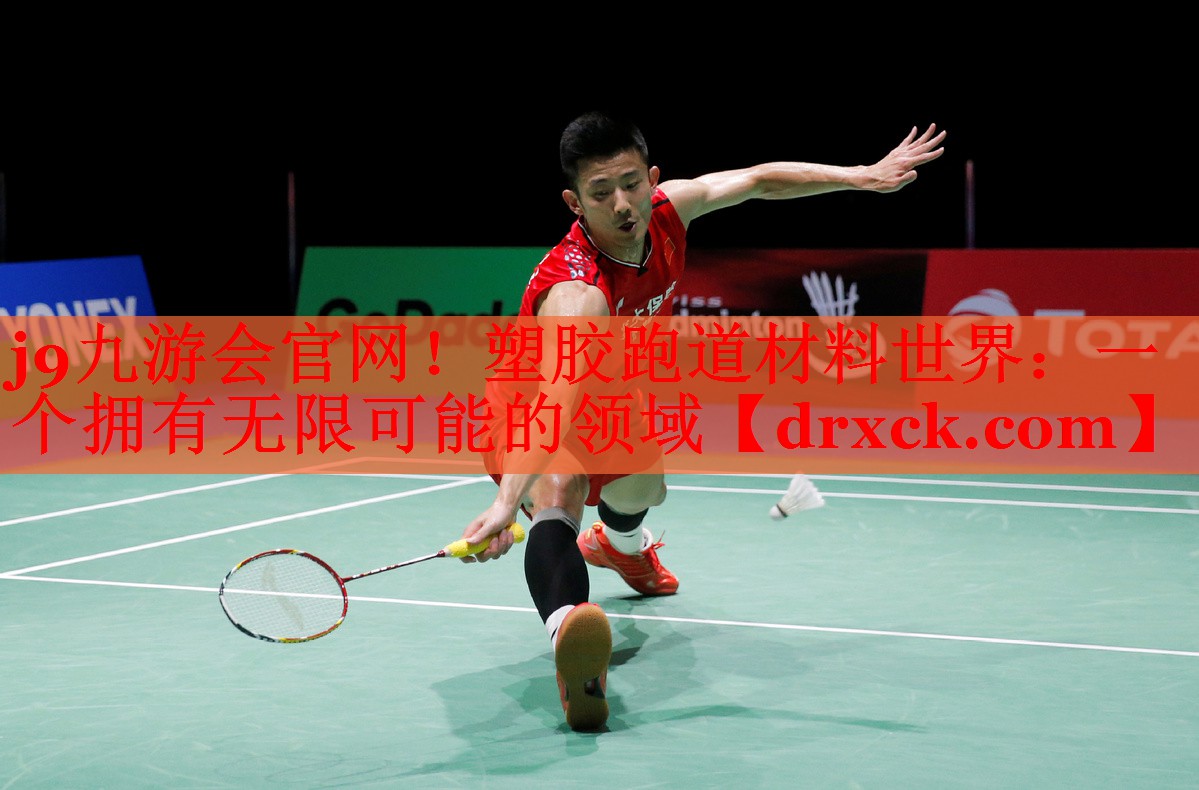 j9九游会官网！塑胶跑道材料世界：一个拥有无限可能的领域