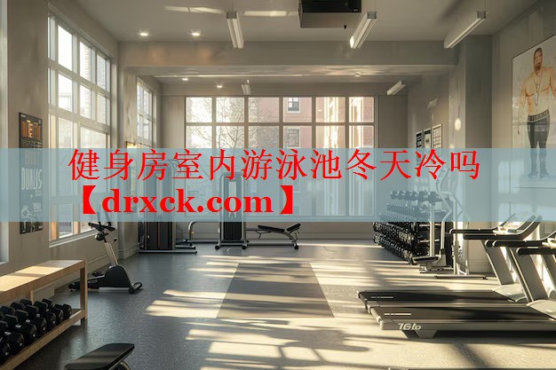 健身房室内游泳池冬天冷吗