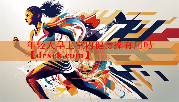 年轻人早上室内健身操有用吗