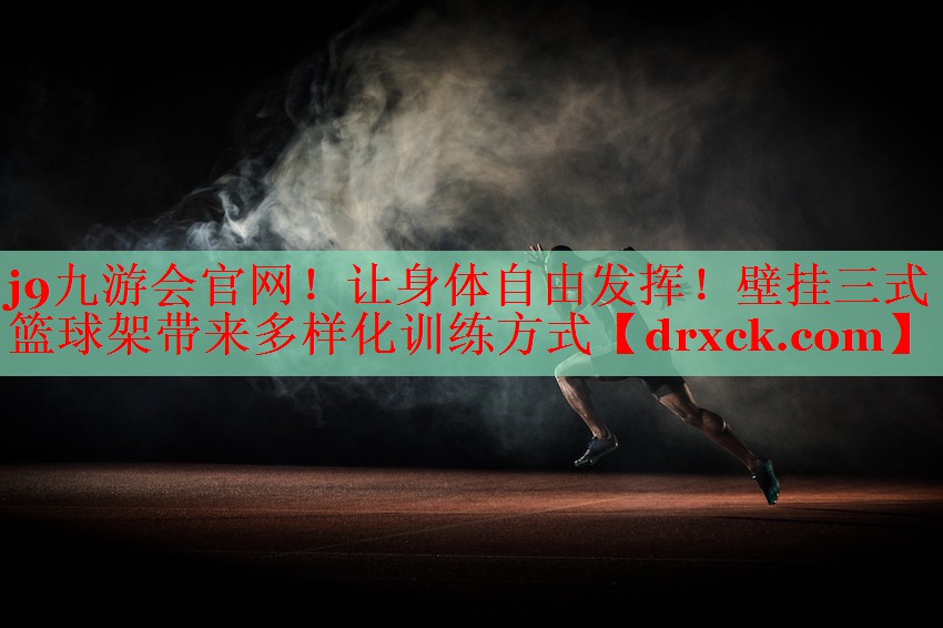 j9九游会官网！让身体自由发挥！壁挂三式篮球架带来多样化训练方式