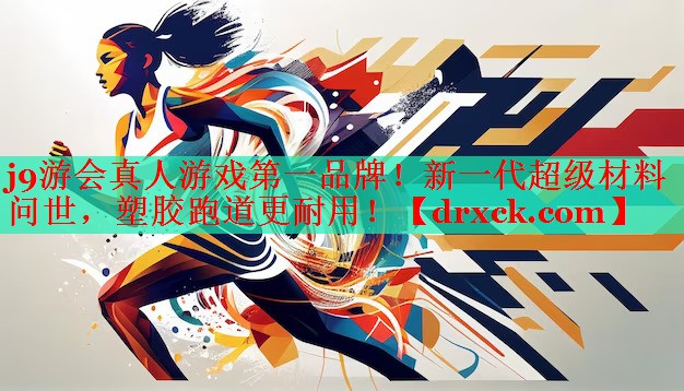 j9游会真人游戏第一品牌！新一代超级材料问世，塑胶跑道更耐用！