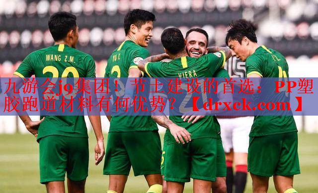 九游会j9集团！节土建设的首选：PP塑胶跑道材料有何优势？