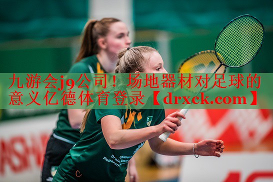 九游会j9公司！场地器材对足球的意义亿德体育登录