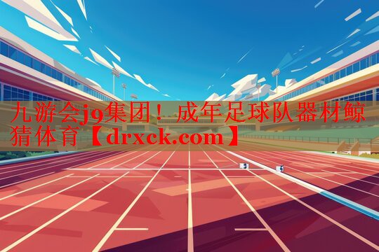 九游会j9集团！成年足球队器材鲸猜体育