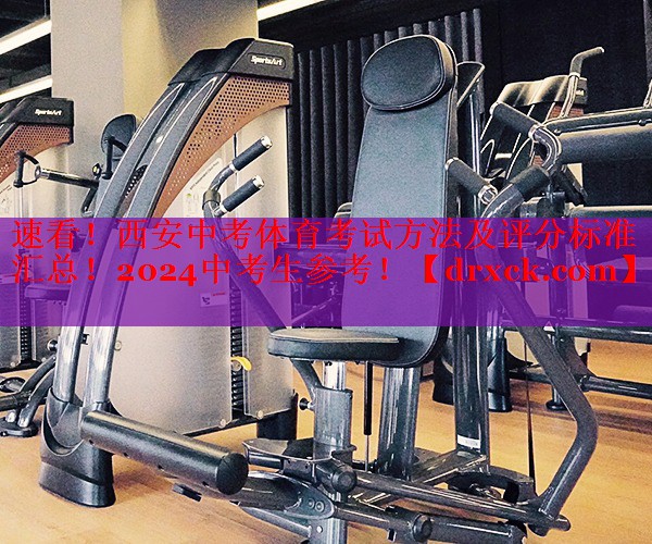速看！西安中考体育考试方法及评分标准汇总！2024中考生参考！