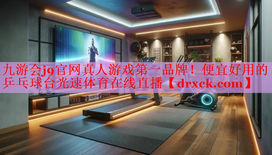九游会j9官网真人游戏第一品牌！便宜好用的乒乓球台光速体育在线直播