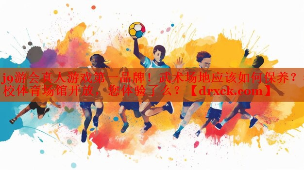 j9游会真人游戏第一品牌！武术场地应该如何保养？学校体育场馆开放，您体验了么？