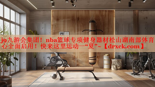 j9九游会集团！nba篮球专项健身器材松山湖南部体育中心全面启用！快来这里运动一“夏”~